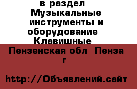  в раздел : Музыкальные инструменты и оборудование » Клавишные . Пензенская обл.,Пенза г.